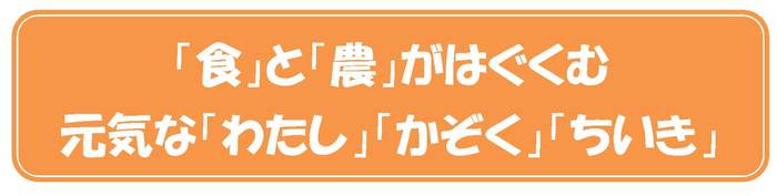 「食」と「農」がはぐくむ元気な「わたし」「かぞく」「地域」